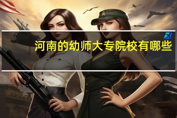 河南的幼师大专院校有哪些