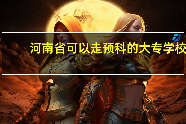 河南省可以走预科的大专学校