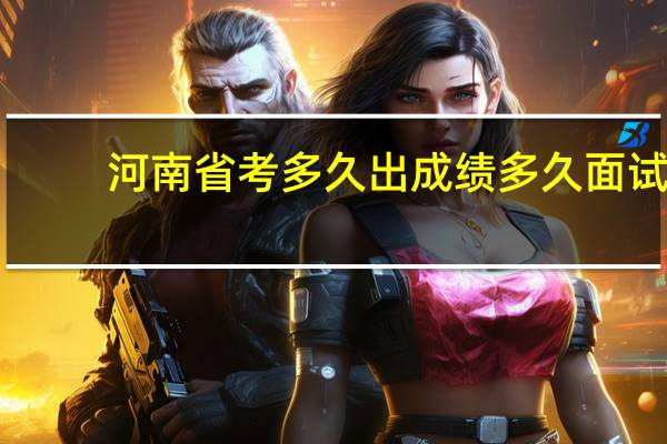 河南省考多久出成绩多久面试