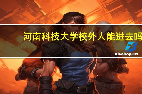 河南科技大学校外人能进去吗