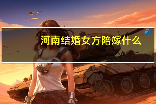 河南结婚女方陪嫁什么