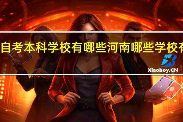 河南自考本科学校有哪些河南哪些学校有自考本科