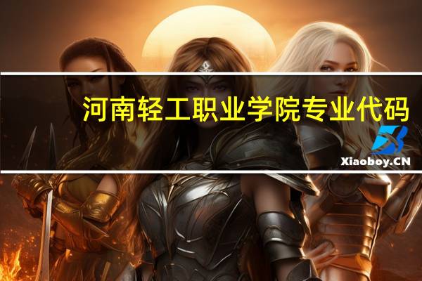 河南轻工职业学院专业代码