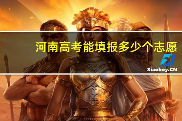 河南高考能填报多少个志愿