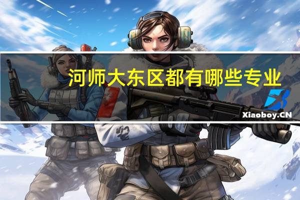 河师大东区都有哪些专业