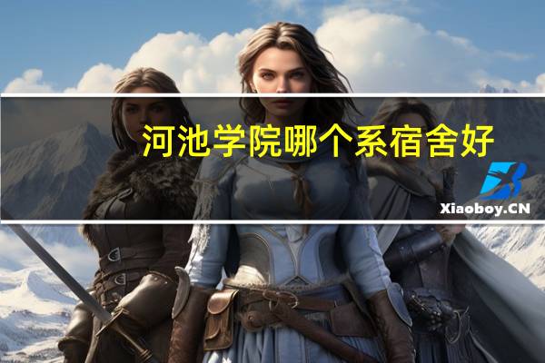 河池学院哪个系宿舍好