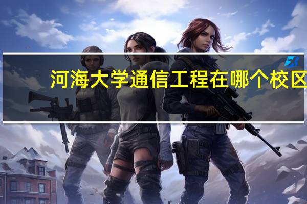 河海大学通信工程在哪个校区