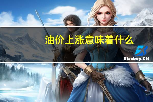 油价上涨意味着什么