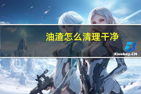 油渣怎么清理干净