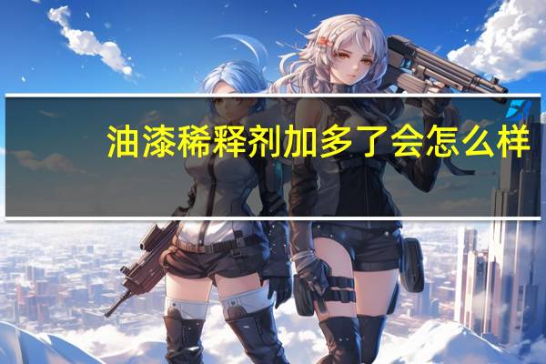 油漆稀释剂加多了会怎么样