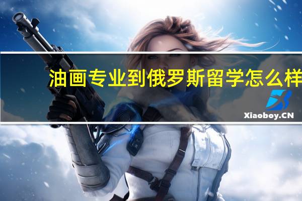 油画专业到俄罗斯留学怎么样