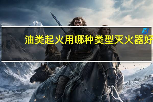 油类起火用哪种类型灭火器好
