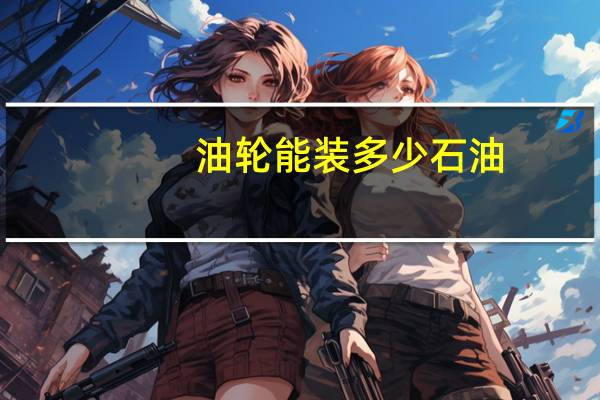 油轮能装多少石油