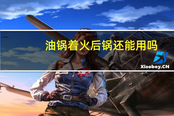 油锅着火后锅还能用吗