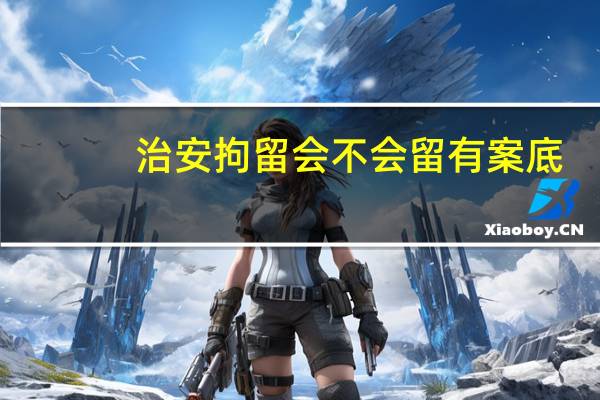 治安拘留会不会留有案底