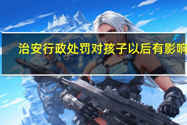 治安行政处罚对孩子以后有影响吗