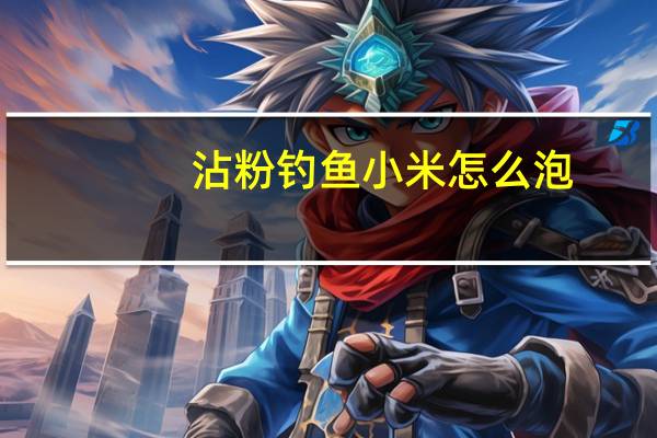 沾粉钓鱼小米怎么泡