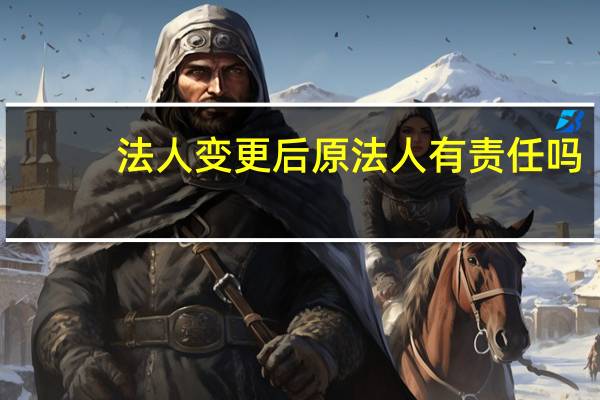 法人变更后原法人有责任吗