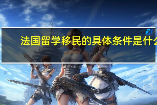 法国留学移民的具体条件是什么