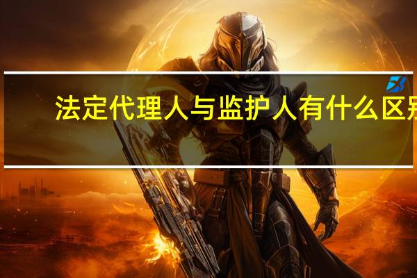 法定代理人与监护人有什么区别