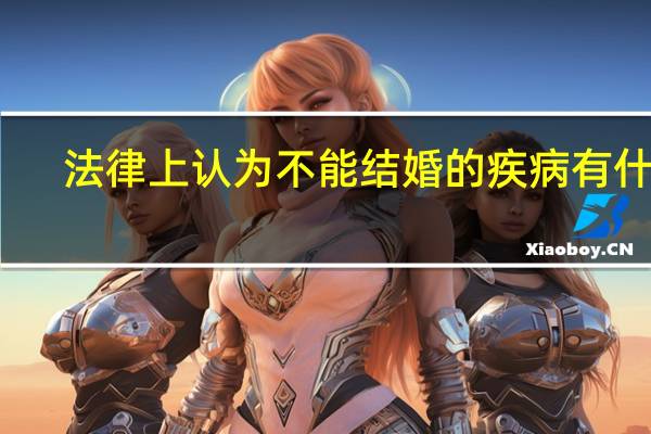 法律上认为不能结婚的疾病有什么