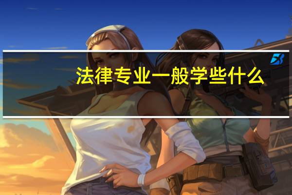 法律专业一般学些什么