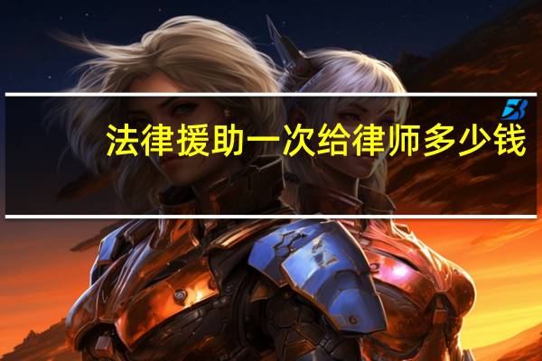 法律援助一次给律师多少钱