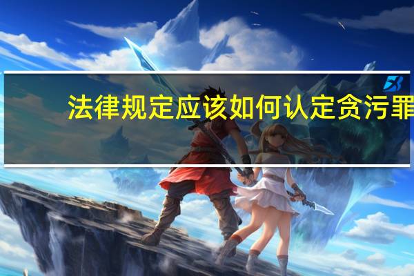 法律规定应该如何认定贪污罪