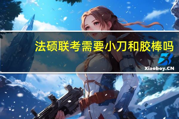 法硕联考需要小刀和胶棒吗