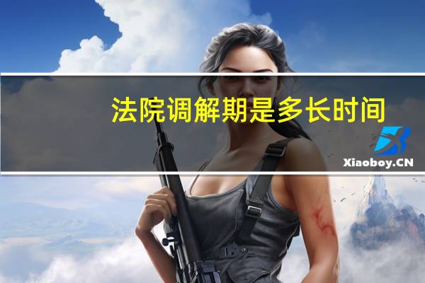法院调解期是多长时间