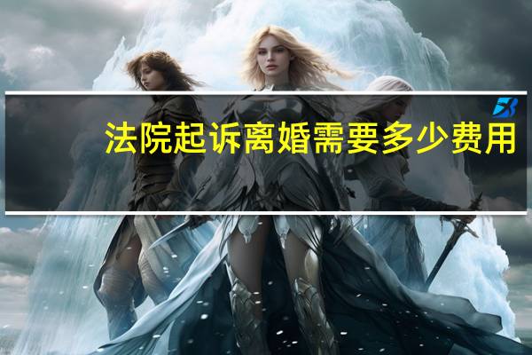 法院起诉离婚需要多少费用