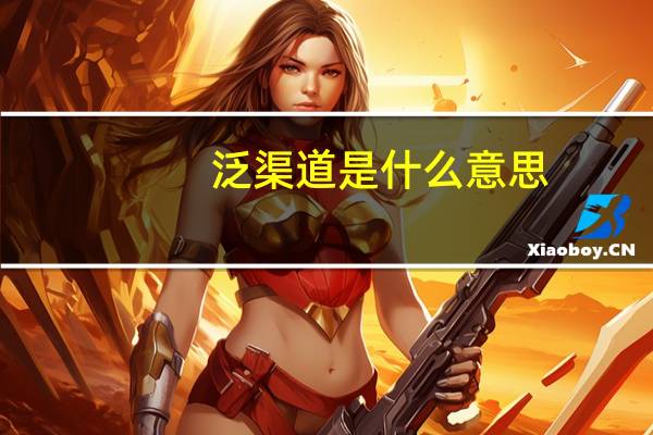 泛渠道是什么意思