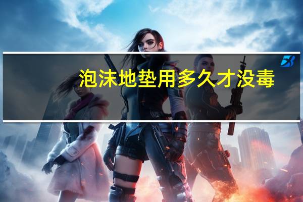 泡沫地垫用多久才没毒