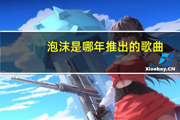 泡沫是哪年推出的歌曲