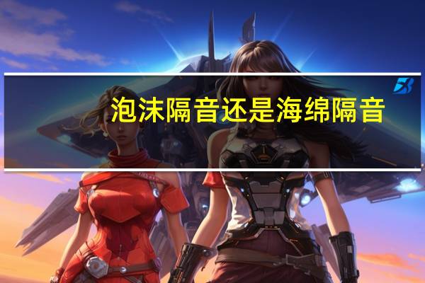 泡沫隔音还是海绵隔音