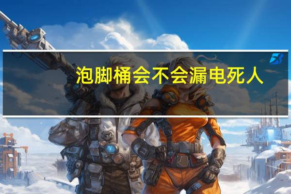 泡脚桶会不会漏电死人