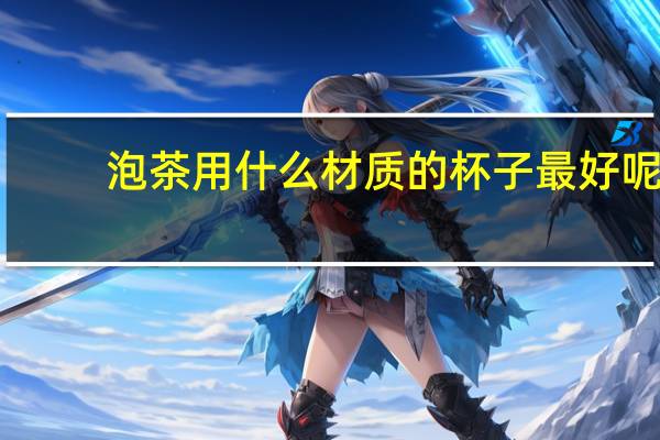 泡茶用什么材质的杯子最好呢