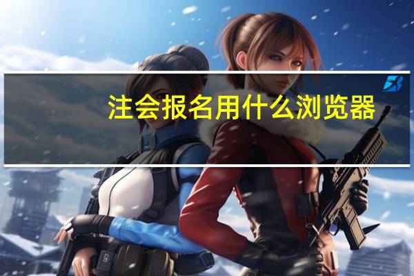 注会报名用什么浏览器