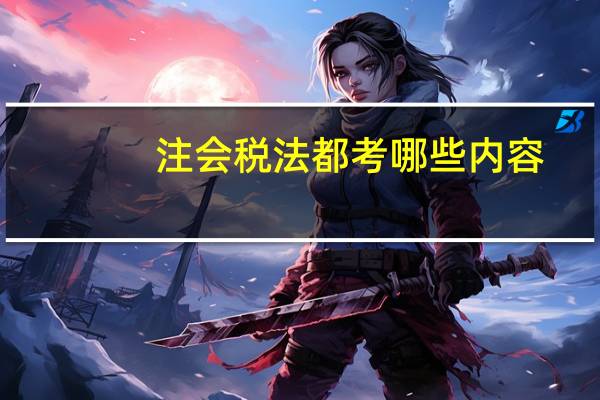 注会税法都考哪些内容