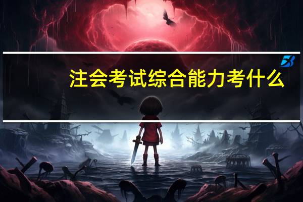 注会考试综合能力考什么