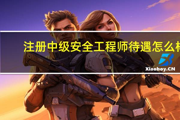 注册中级安全工程师待遇怎么样