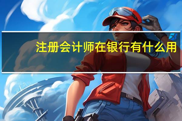 注册会计师在银行有什么用