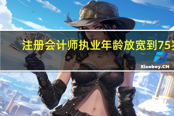 注册会计师执业年龄放宽到75岁