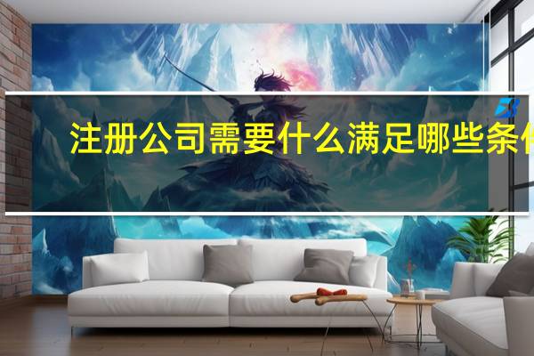 注册公司需要什么满足哪些条件
