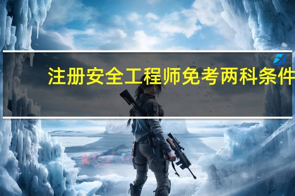 注册安全工程师免考两科条件