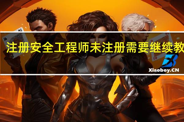 注册安全工程师未注册需要继续教育吗