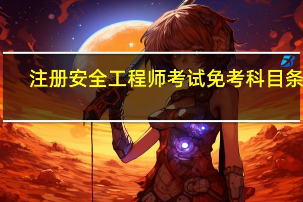 注册安全工程师考试免考科目条件