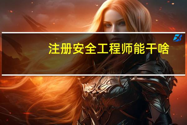 注册安全工程师能干啥