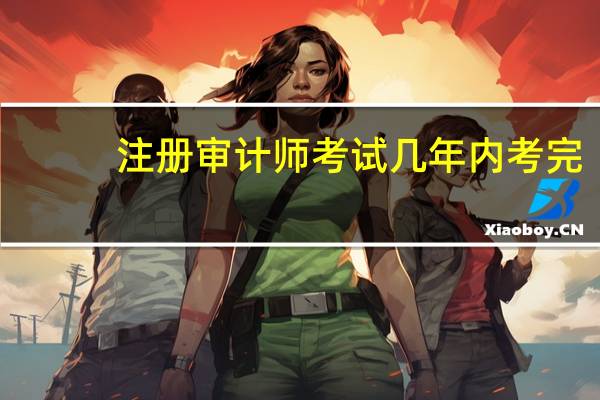 注册审计师考试几年内考完