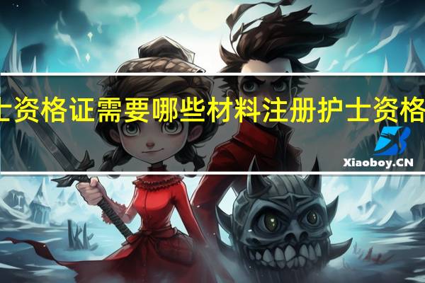 注册护士资格证需要哪些材料 注册护士资格证需要的材料